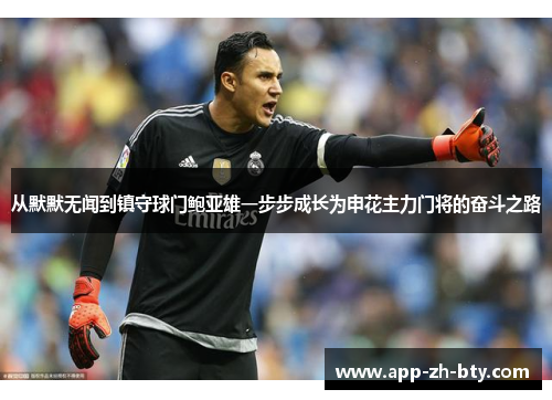 从默默无闻到镇守球门鲍亚雄一步步成长为申花主力门将的奋斗之路