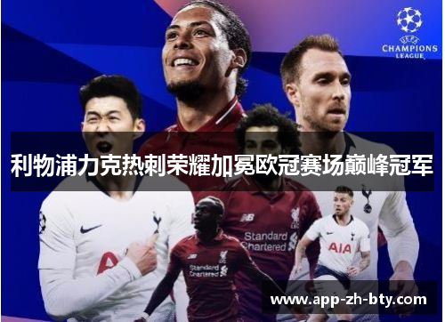 利物浦力克热刺荣耀加冕欧冠赛场巅峰冠军