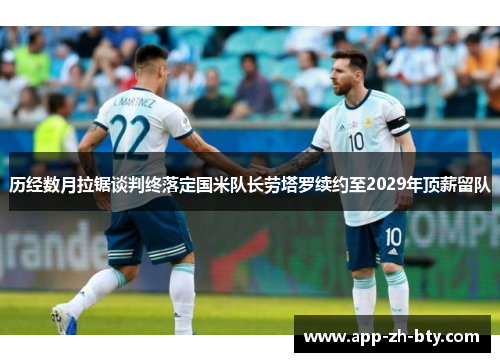 历经数月拉锯谈判终落定国米队长劳塔罗续约至2029年顶薪留队