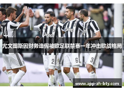 尤文图斯因财务造假被欧足联禁赛一年冲击欧战格局