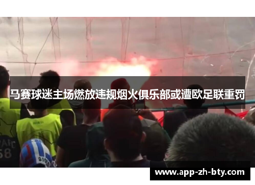 马赛球迷主场燃放违规烟火俱乐部或遭欧足联重罚