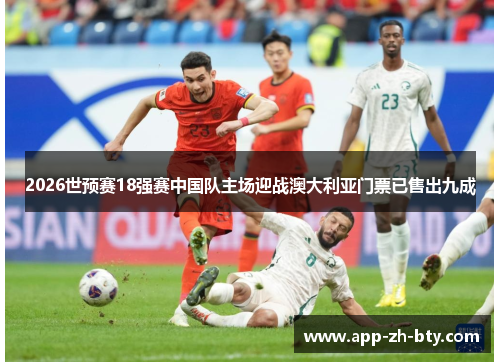 2026世预赛18强赛中国队主场迎战澳大利亚门票已售出九成