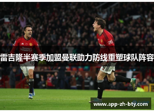 雷吉隆半赛季加盟曼联助力防线重塑球队阵容
