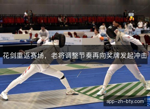 花剑重返赛场，老将调整节奏再向奖牌发起冲击