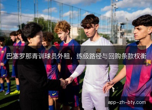 巴塞罗那青训球员外租，练级路径与回购条款权衡